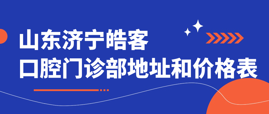 山东济宁皓客口腔门诊部地址和价格表公布,含交通路线和预约方式!