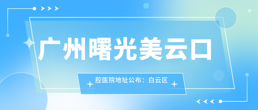 广州曙光美云口腔医院地址公布:白云区机场路1号,价格表及交通指南