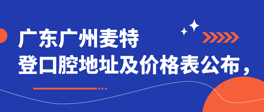 广东广州麦特登口腔地址及价格表公布,新塘翡翠绿洲店就诊攻略