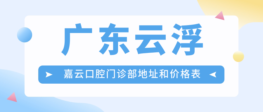 广东云浮嘉云口腔门诊部地址和价格表公布,交通指南及联系方式收藏