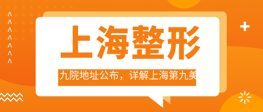 上海整形九院地址及预约流程 上海整形九院地址及预约流程