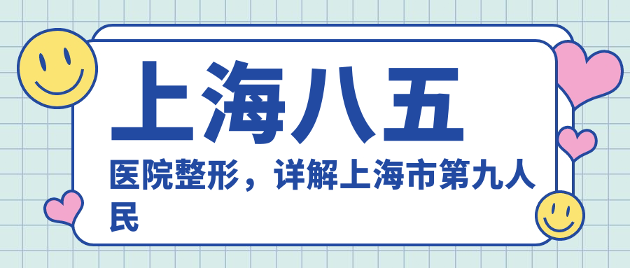 上海八五医院整形优势详解 上海八五医院整形优势详解