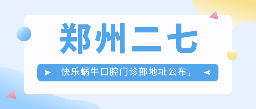 郑州二七快乐蜗牛口腔门诊部 郑州二七快乐蜗牛口腔门诊部
