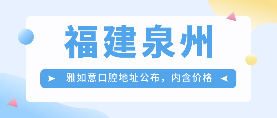 福建泉州雅如意口腔地址公布,内含价格表和公交路线!