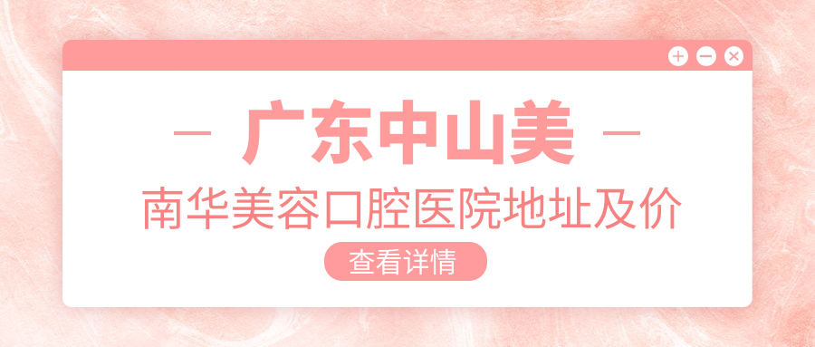 广东中山美南华美容口腔医院地址及价格表公布,内含乘车路线和预约方式!