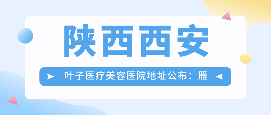 陕西西安叶子医疗美容医院简介 陕西西安叶子医疗美容医院简介