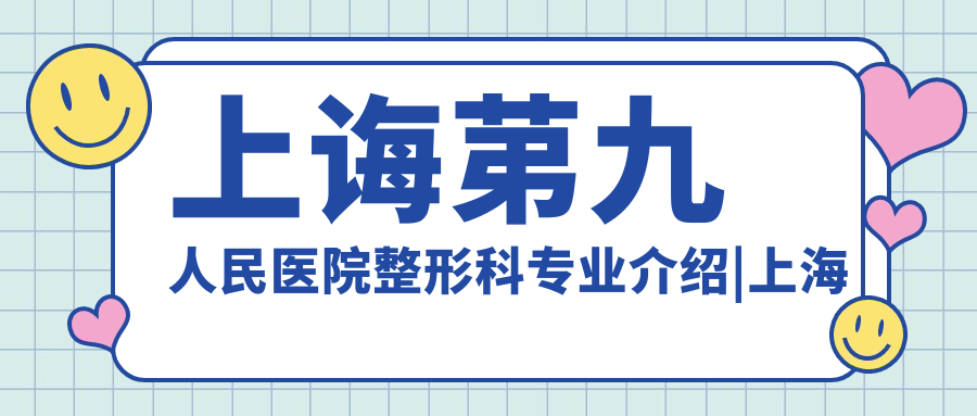 上诲苐九人民医院整形科特色服务介绍 上诲苐九人民医院整形科特色服务介绍