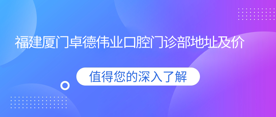 厦门卓德伟业口腔门诊部简介
