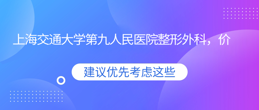 上海交通大学第九人民医院整形外科特色服务 上海交通大学第九人民医院整形外科特色服务