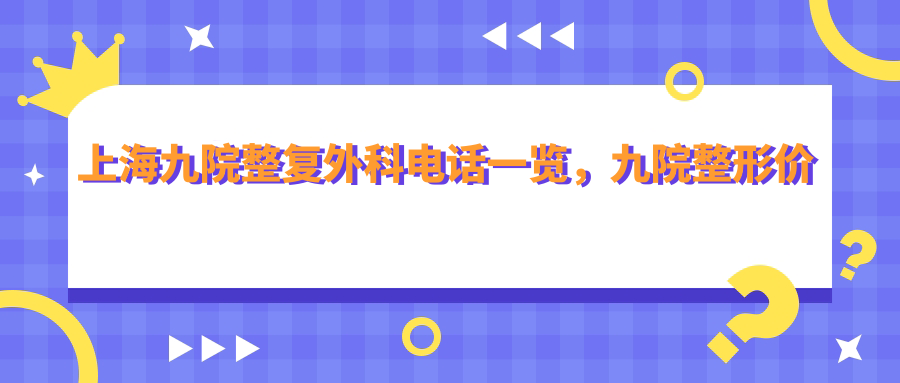 上海九院整复外科电话和预约指南 上海九院整复外科电话和预约指南