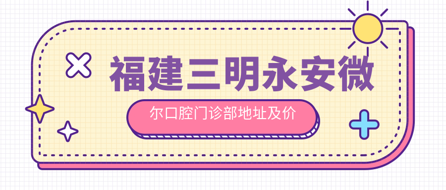 福建三明永安微尔口腔门诊部 福建三明永安微尔口腔门诊部