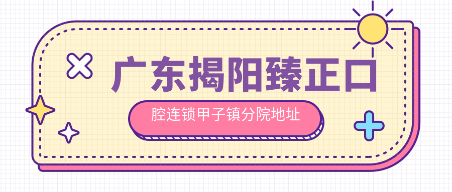 广东揭阳臻正口腔连锁甲子镇分院