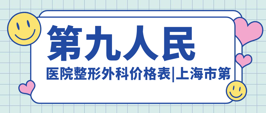 第九人民医院整形外科价格表 第九人民医院整形外科价格表