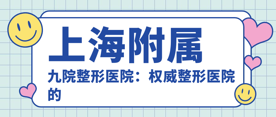 上海附属九院整形医院优势解读 上海附属九院整形医院优势解读