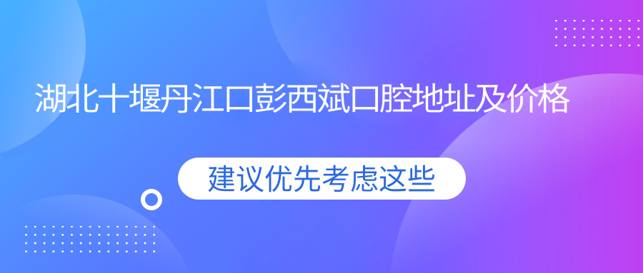 湖北十堰丹江口彭西斌口腔