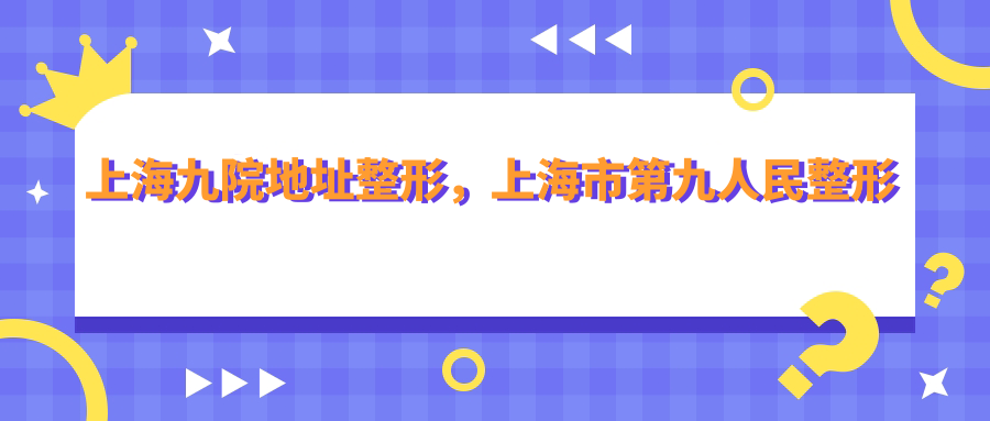 上海九院地址整形 上海九院地址整形