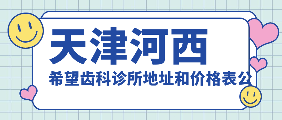 天津河西希望齿科诊所简介 天津河西希望齿科诊所简介