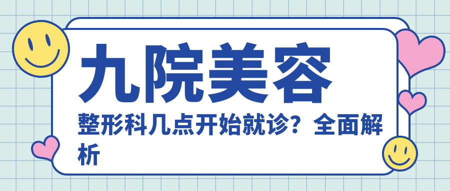 九院美容整形科几点开始就诊 九院美容整形科几点开始就诊
