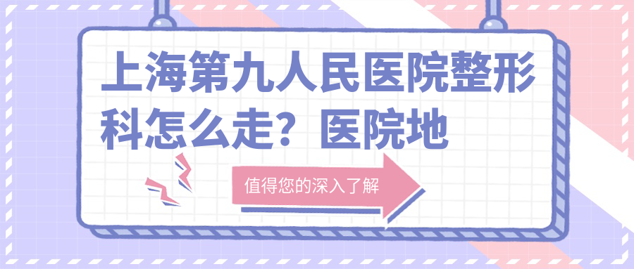 上海第九人民医院整形科怎么走 上海第九人民医院整形科怎么走