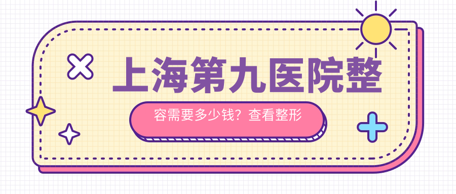 上海第九医院整形美容项目价格表 上海第九医院整形美容项目价格表