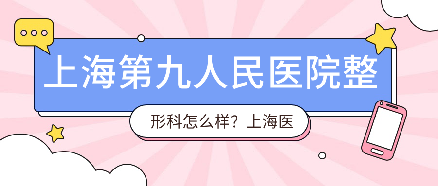 上海第九人民医院整形科怎么样 上海第九人民医院整形科怎么样
