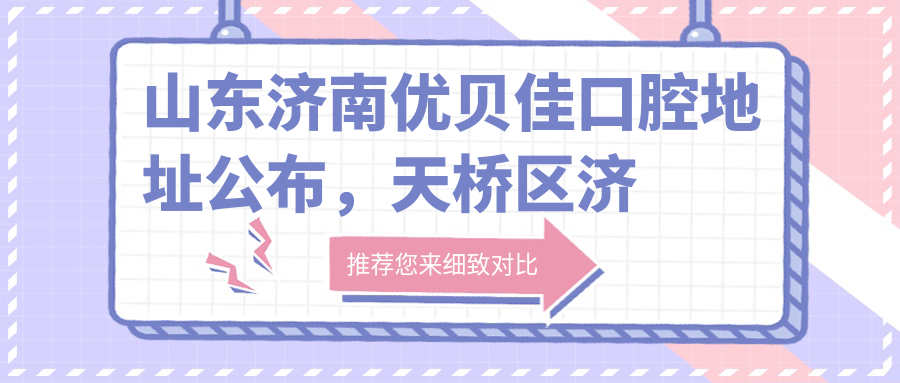 山东济南优贝佳口腔地址公布,天桥区济泺路与标山南路交叉口,内含价格表和乘车路线指南