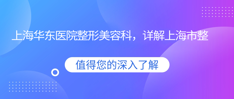 上海华东医院整形美容科特色介绍 上海华东医院整形美容科特色介绍