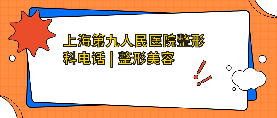 上海第九人民医院整形科电话 上海第九人民医院整形科电话