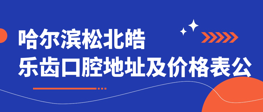 哈尔滨松北皓乐齿口腔地址及价格表公布,含公交路线和联系方式!