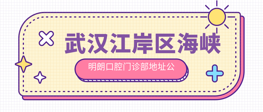 武汉江岸区海峡明朗口腔门诊部简介 武汉江岸区海峡明朗口腔门诊部简介