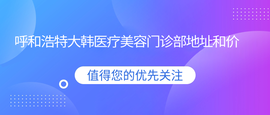 呼和浩特大韩医疗美容门诊部简介 呼和浩特大韩医疗美容门诊部简介