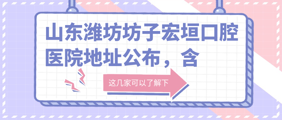 山东潍坊坊子宏垣口腔医院