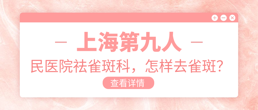 上海第九人民医院祛雀斑科，怎样去雀斑？价格及效果揭秘