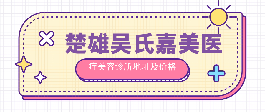 楚雄吴氏嘉美医疗美容诊所地址及价格表公布，详尽指南含交通方式