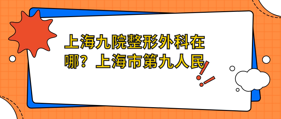 上海九院整形外科在哪？上海市第九人民医院整形外科详细指南