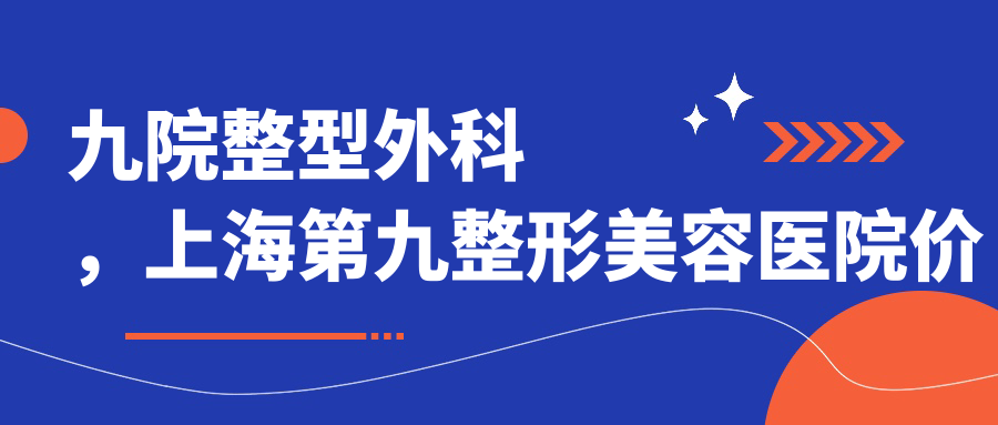 九院整型外科，上海第九整形美容医院价格表|九院整形医生排名|预约指南