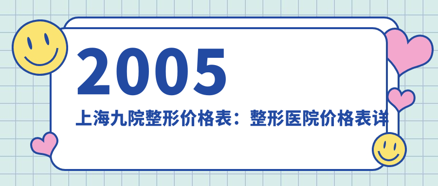 2005上海九院整形价格表详解 2005上海九院整形价格表详解