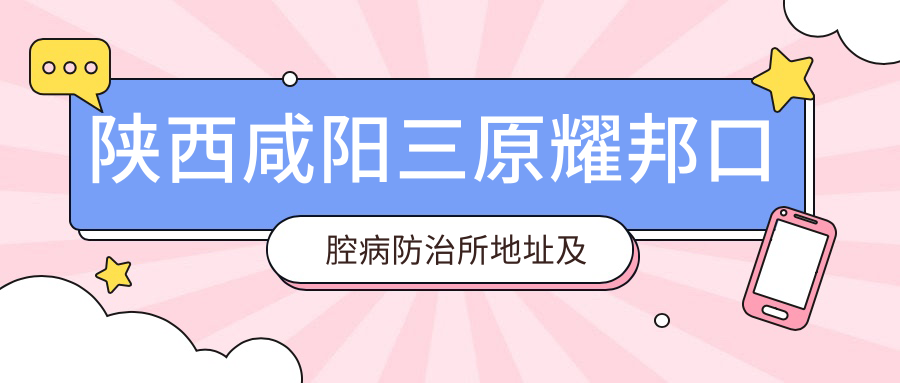 陕西咸阳三原耀邦口腔病防治所地址及价格表公布,内含乘车路线及联系方式