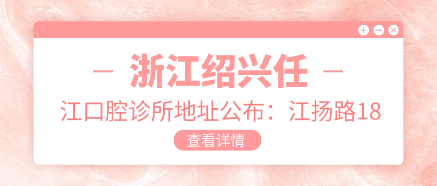浙江绍兴任江口腔诊所地址公布:江扬路18号,含交通指南及价格表