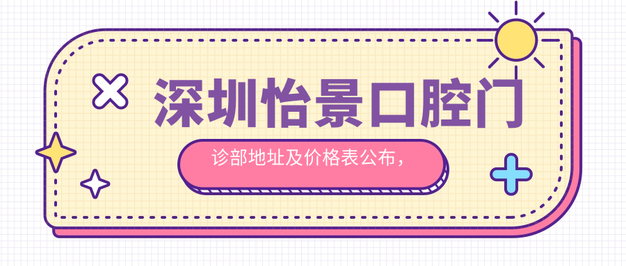 深圳怡景口腔门诊部地址及价格表公布,含交通指引及预约方式!