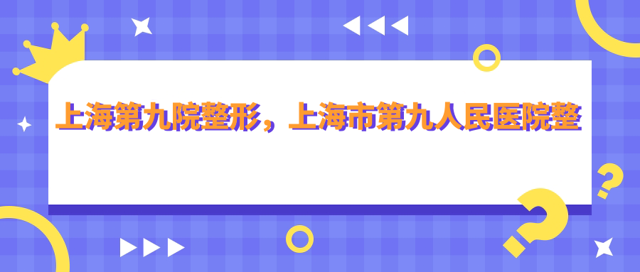 上海第九院整形科简介 上海第九院整形科简介
