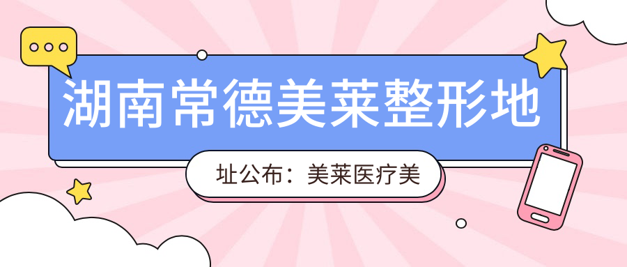 湖南常德美莱整形地址公布：美莱医疗美容（皂果路公园世家西门）就诊指南