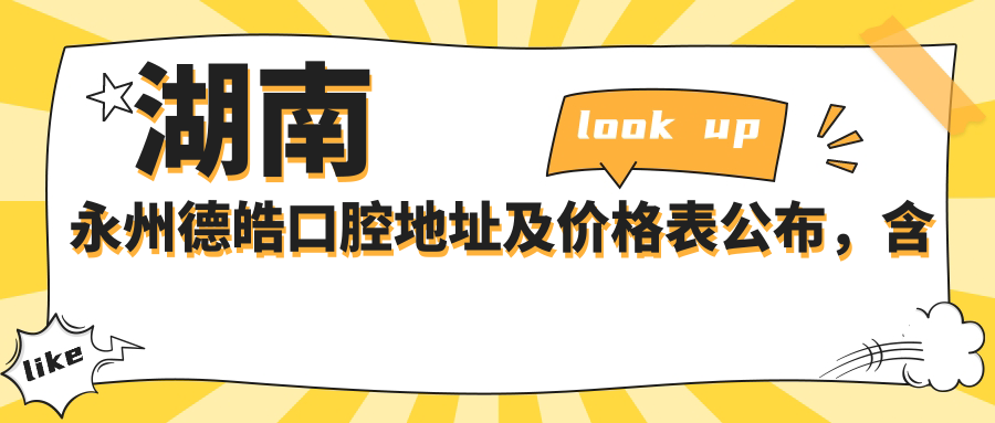 湖南永州德皓口腔地址及价格表公布,含乘车路线和预约方式
