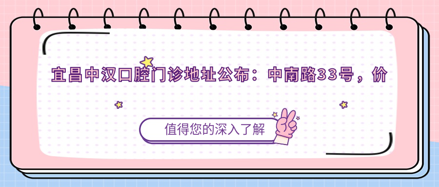 宜昌中汉口腔门诊地址公布:中南路33号,价格表及乘车路线指南