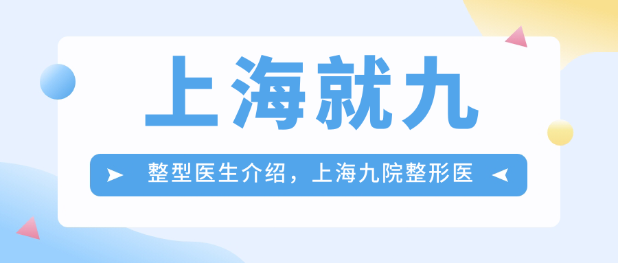 上海就九整型医生介绍，上海九院整形医院专家名单|口碑好的整形修复专家