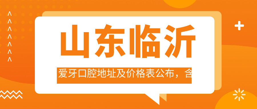 山东临沂爱牙口腔地址及价格表公布，含乘车路线和预约方式