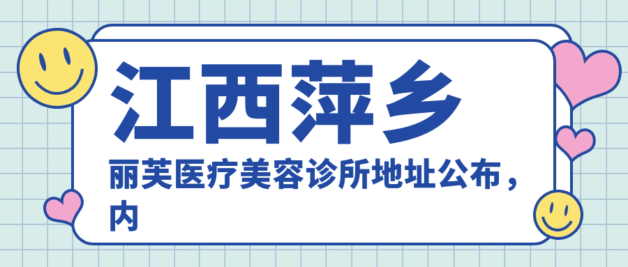 江西萍乡丽芙医疗美容诊所地址公布,内含价格表及乘车路线!