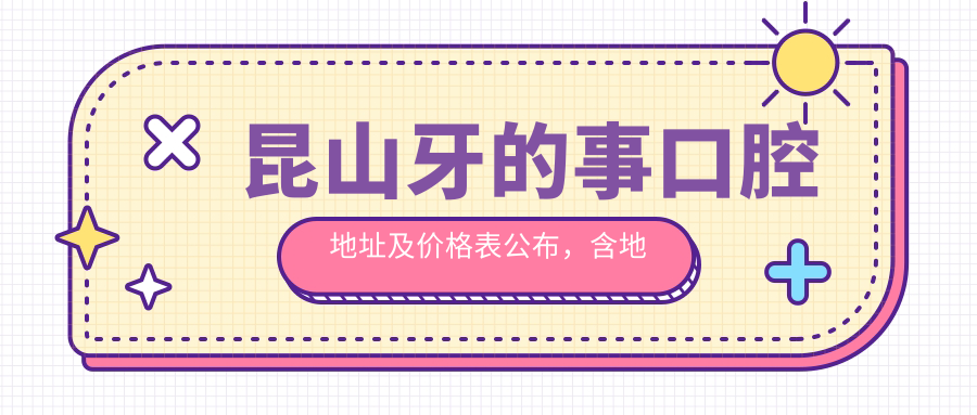 昆山牙的事口腔地址及价格表公布,含地铁路线和预约方式!