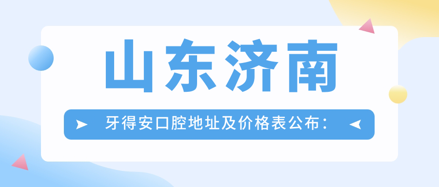 山东济南牙得安口腔地址及价格表公布:天桥区恒大滨河左岸北大时代朗润园西区西商户商3-101-102