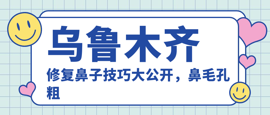 乌鲁木齐修复鼻子流程详解 乌鲁木齐修复鼻子流程详解